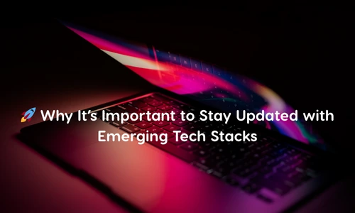 🚀 Why It’s Important to Stay Updated with Emerging Tech Stacks